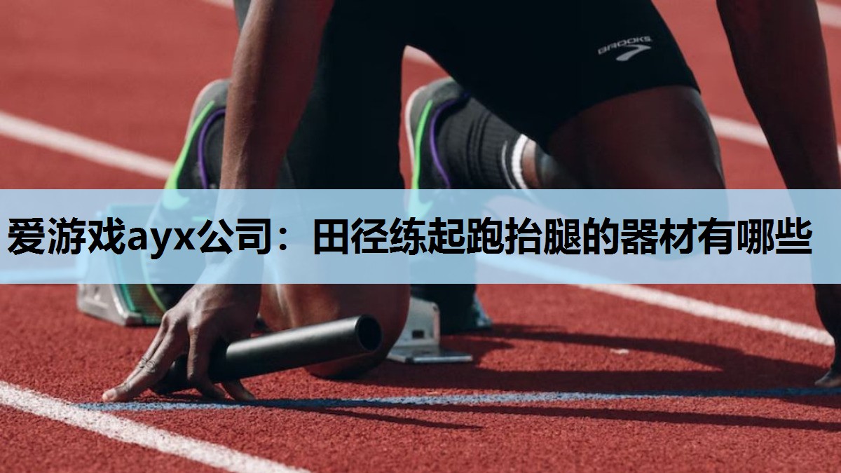 爱游戏ayx公司：田径练起跑抬腿的器材有哪些