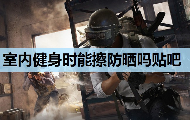 室内健身时能擦防晒吗贴吧
