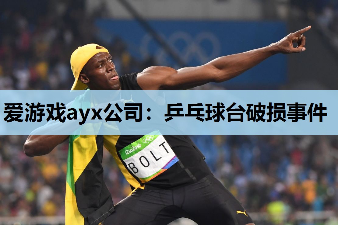 爱游戏ayx公司：乒乓球台破损事件