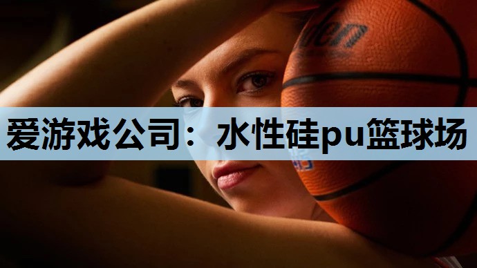 爱游戏公司：水性硅pu篮球场