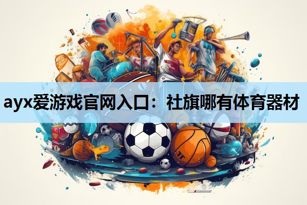 ayx爱游戏官网入口：社旗哪有体育器材