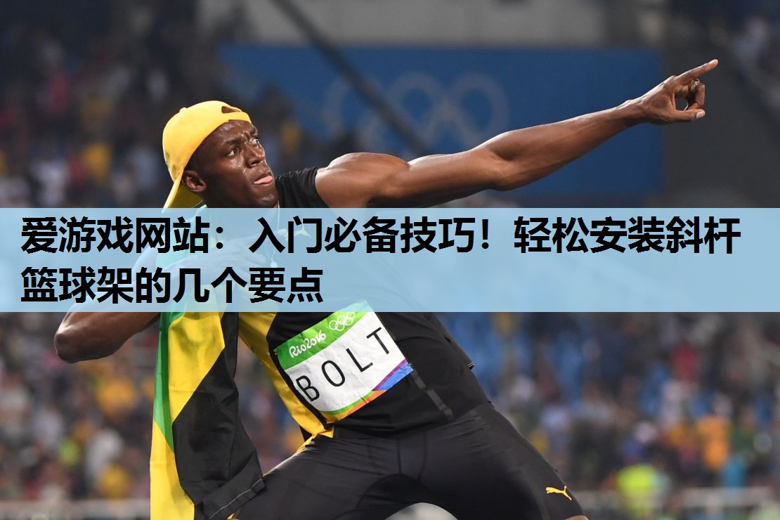 爱游戏网站：入门必备技巧！轻松安装斜杆篮球架的几个要点