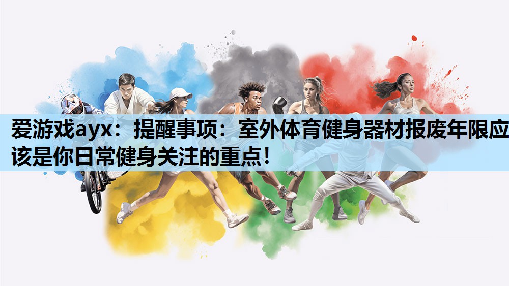 爱游戏ayx：提醒事项：室外体育健身器材报废年限应该是你日常健身关注的重点！