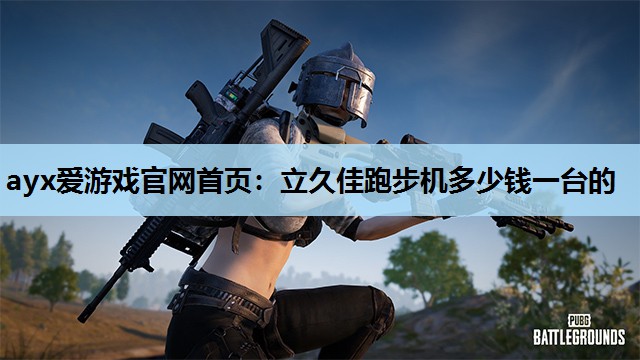 ayx爱游戏官网首页：立久佳跑步机多少钱一台的