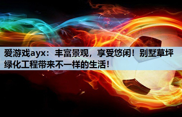 爱游戏ayx：丰富景观，享受悠闲！别墅草坪绿化工程带来不一样的生活！