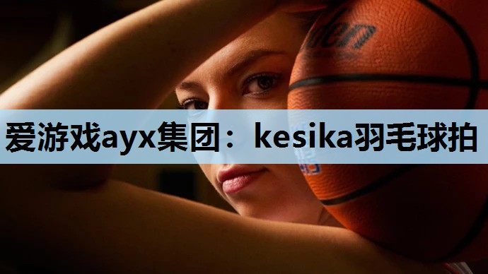 爱游戏ayx集团：kesika羽毛球拍