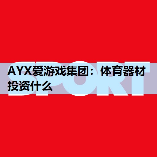 AYX爱游戏集团：体育器材投资什么