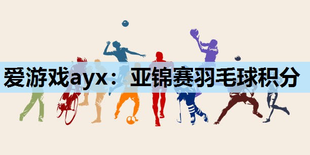 爱游戏ayx：亚锦赛羽毛球积分