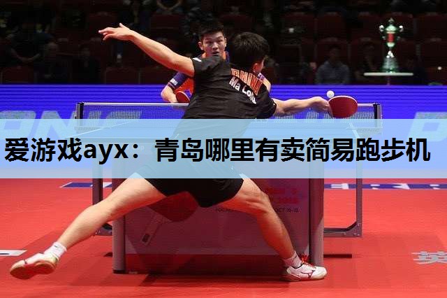 爱游戏ayx：青岛哪里有卖简易跑步机