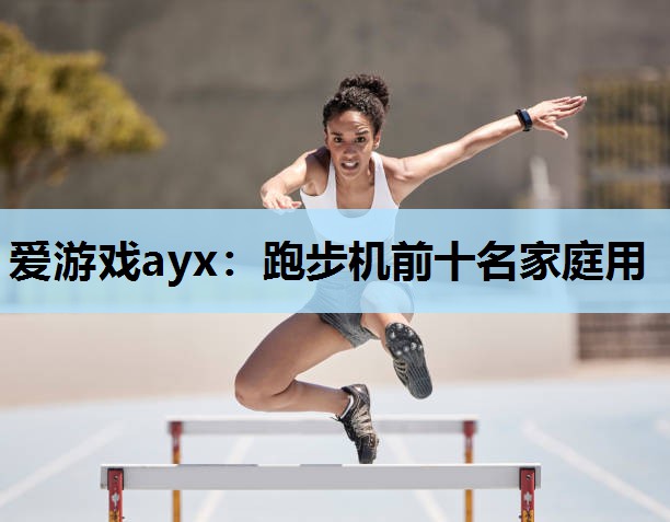 爱游戏ayx：跑步机前十名家庭用