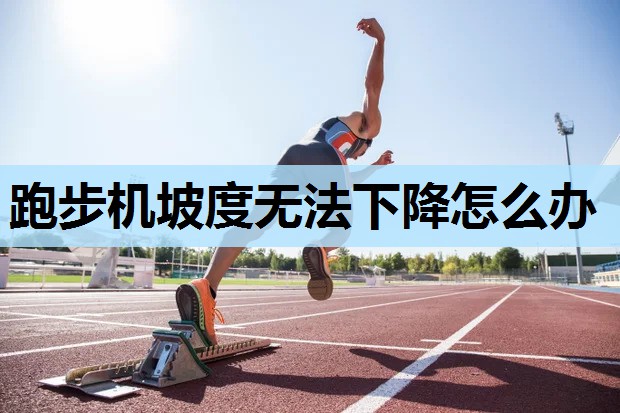 跑步机坡度无法下降怎么办