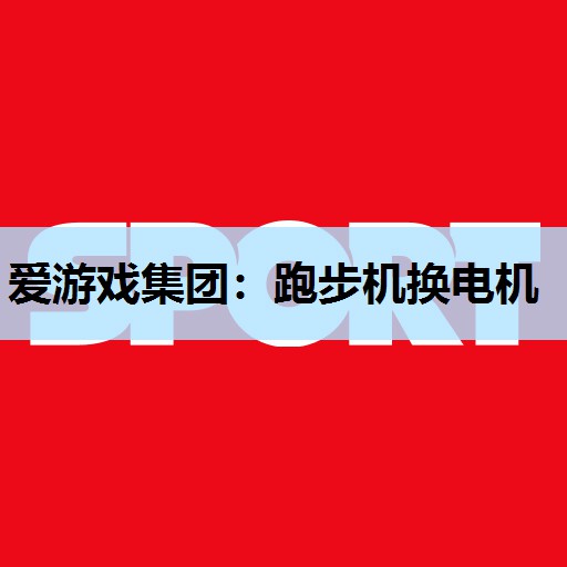 爱游戏集团：跑步机换电机