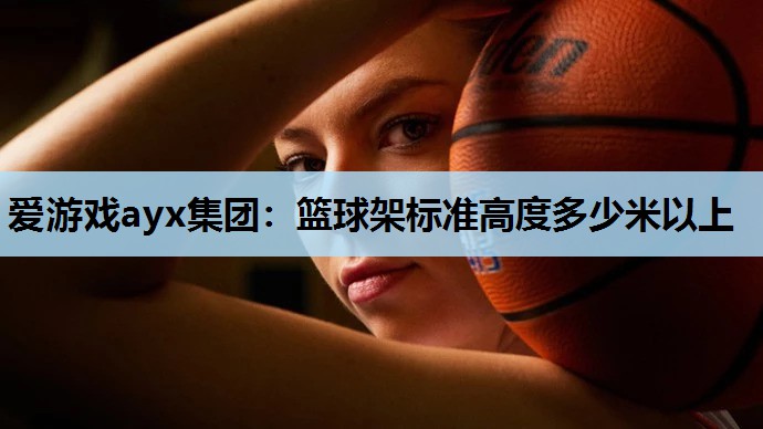 爱游戏ayx集团：篮球架标准高度多少米以上
