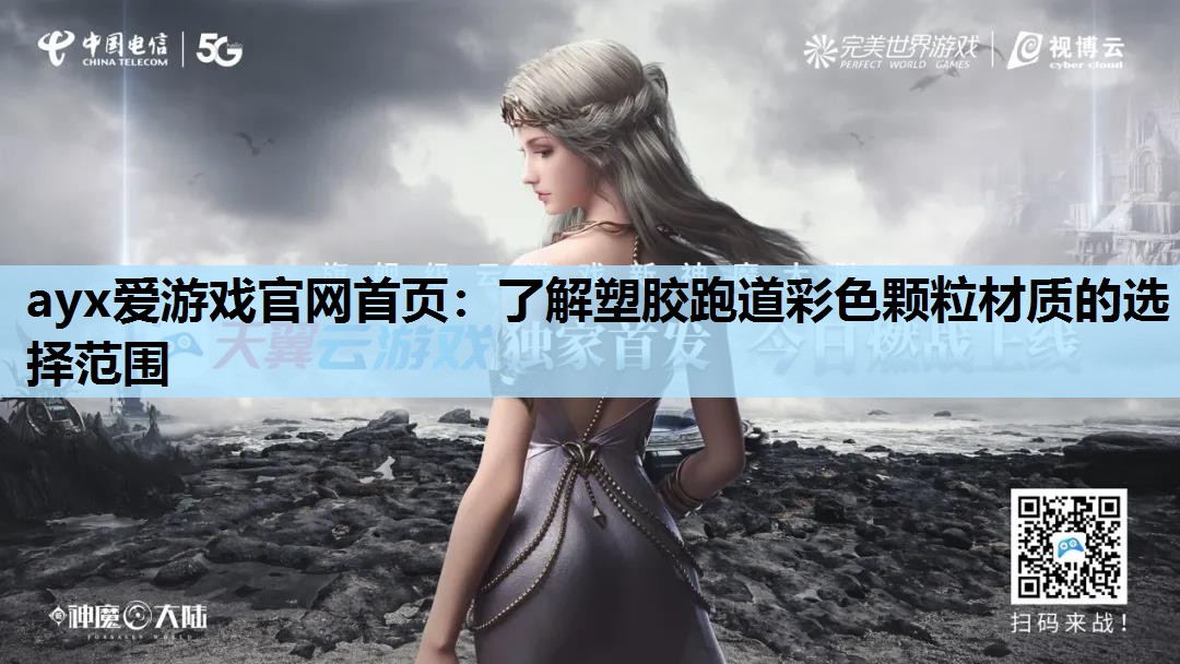 ayx爱游戏官网首页：了解塑胶跑道彩色颗粒材质的选择范围