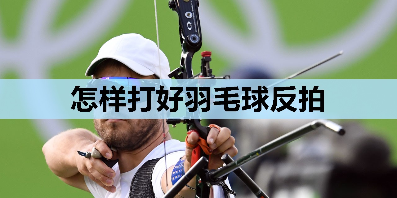 怎样打好羽毛球反拍