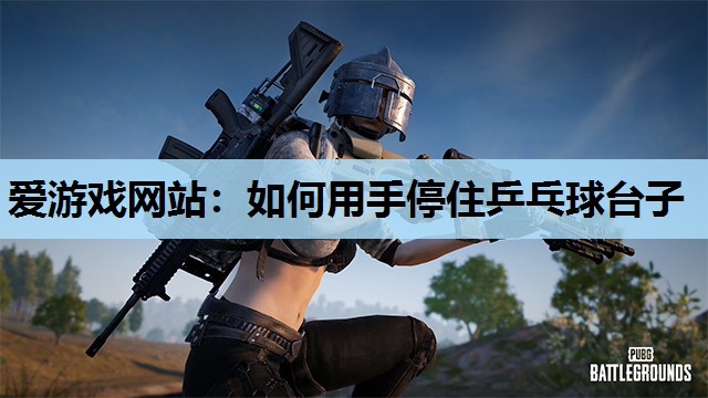 如何用手停住乒乓球台子 如何用手停住乒乓球台子