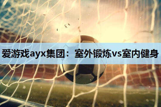 室外锻炼vs室内健身 室外锻炼vs室内健身