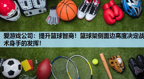 提升篮球智商!篮球架侧面边高度决定战术身手的发挥! 提升篮球智商!篮球架侧面边高度决定战术身手的发挥!