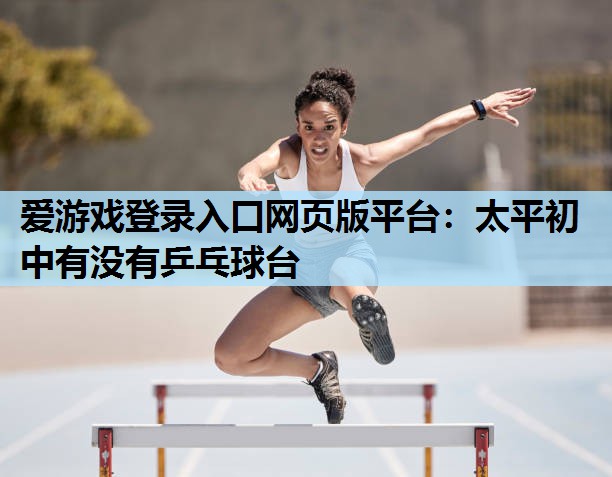 太平初中有没有乒乓球台 太平初中有没有乒乓球台