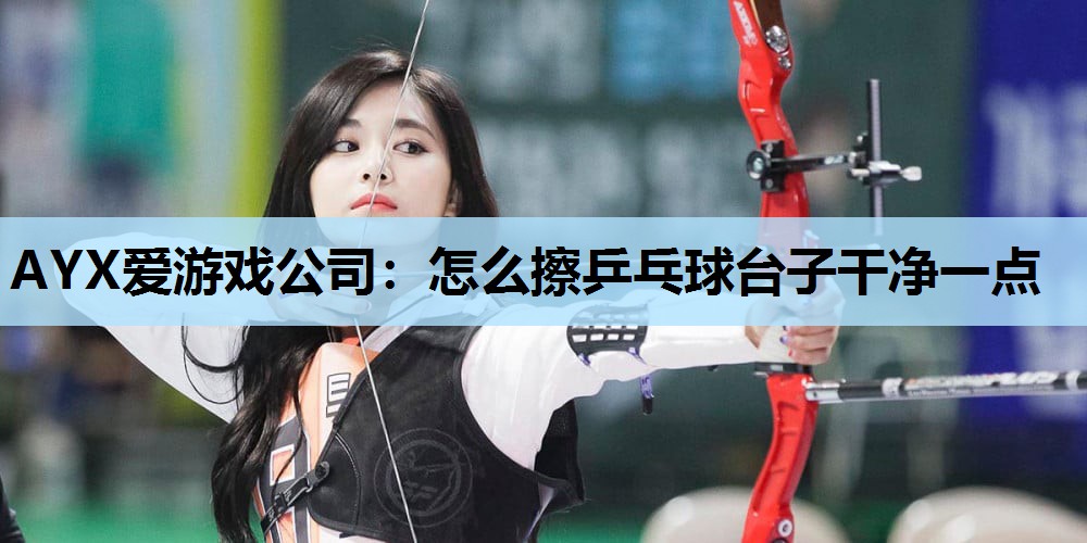 怎么擦乒乓球台子干净一点 怎么擦乒乓球台子干净一点