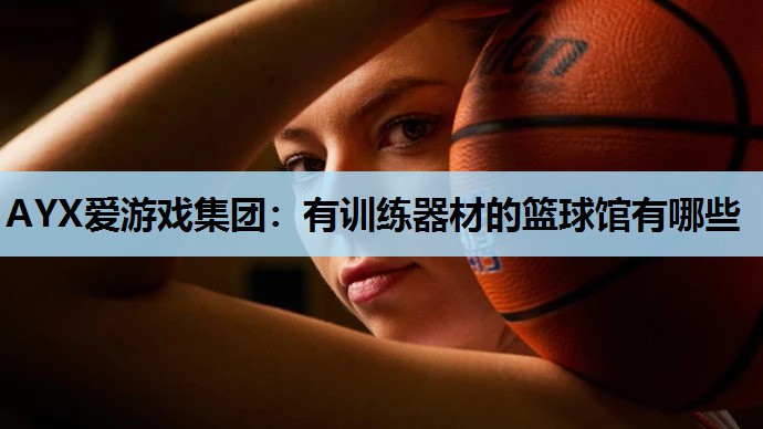 有训练器材的篮球馆有哪些 有训练器材的篮球馆有哪些