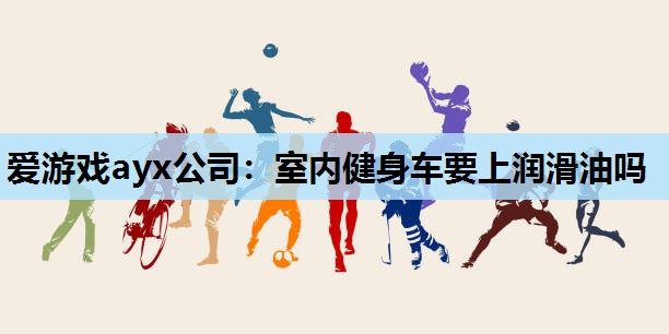 室内健身车要上润滑油吗 室内健身车要上润滑油吗
