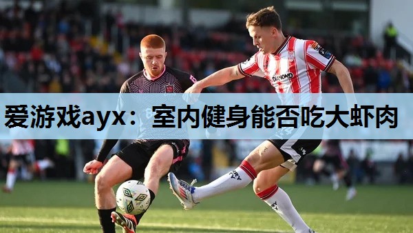 室内健身能否吃大虾肉 室内健身能否吃大虾肉