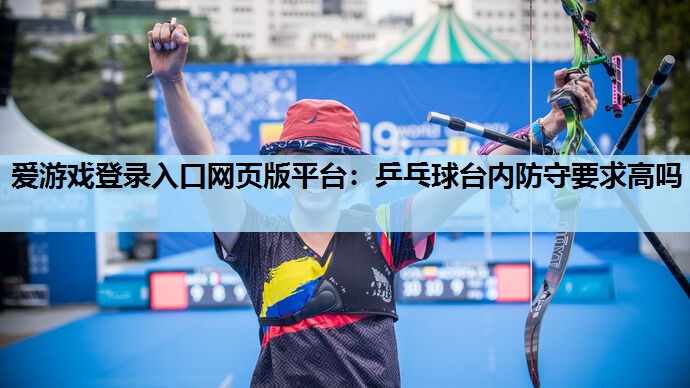 乒乓球台内防守要求高吗 乒乓球台内防守要求高吗