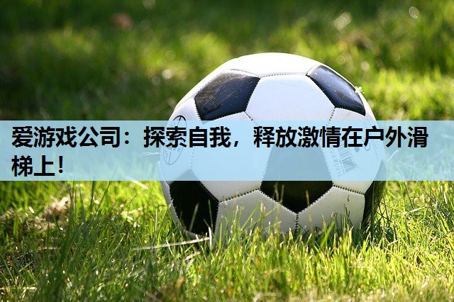 探索自我,释放激情在户外滑梯上! 探索自我,释放激情在户外滑梯上!