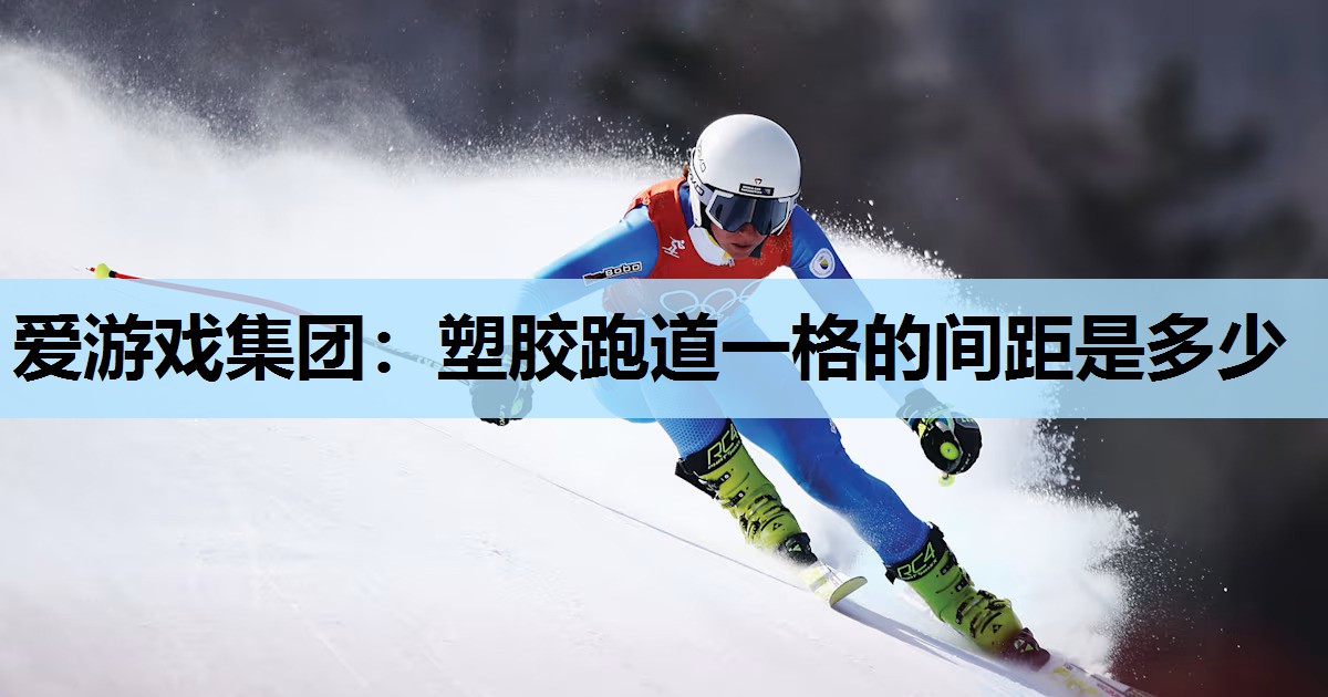 塑胶跑道一格的间距是多少 塑胶跑道一格的间距是多少