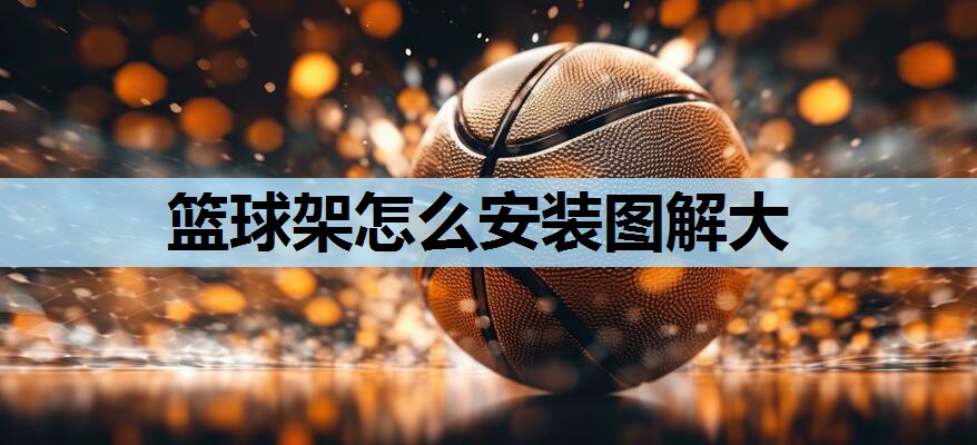篮球架怎么安装图解大 篮球架怎么安装图解大