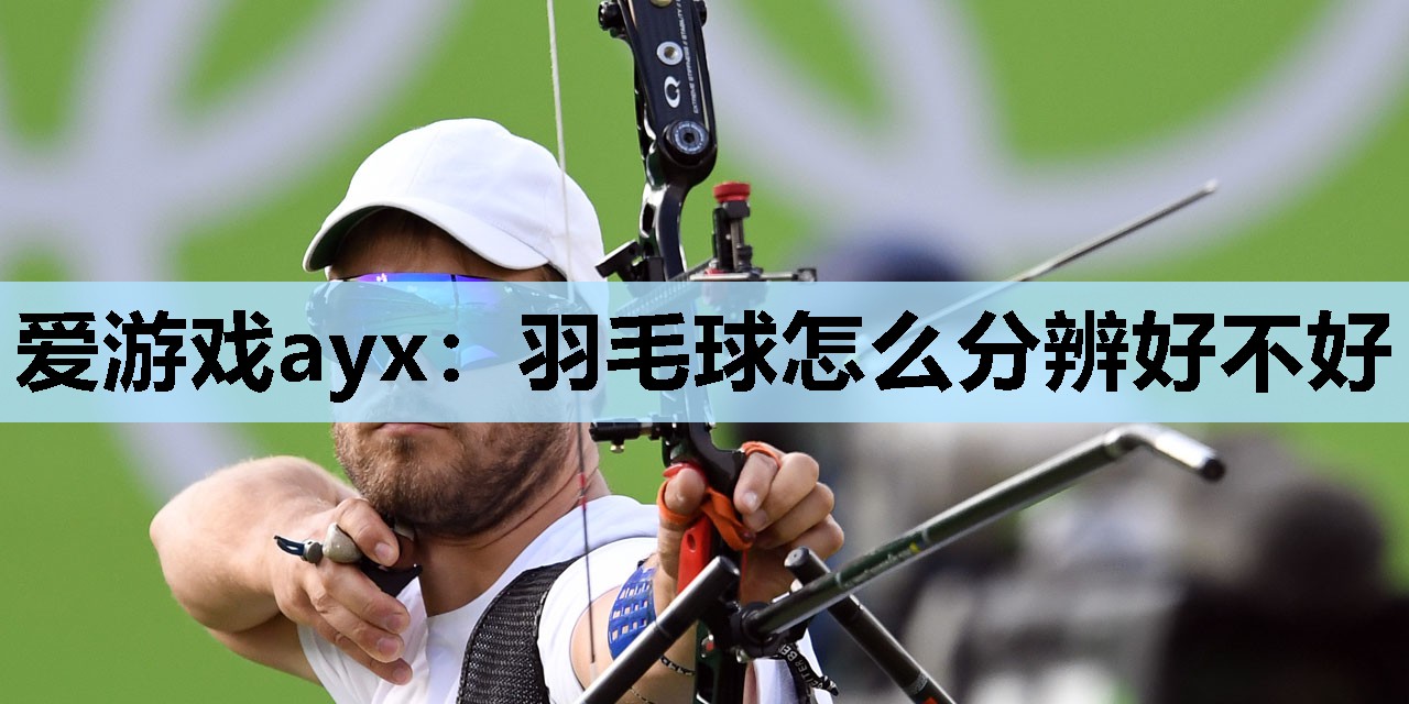 羽毛球怎么分辨好不好 羽毛球怎么分辨好不好