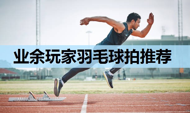 业余玩家羽毛球拍推荐 业余玩家羽毛球拍推荐