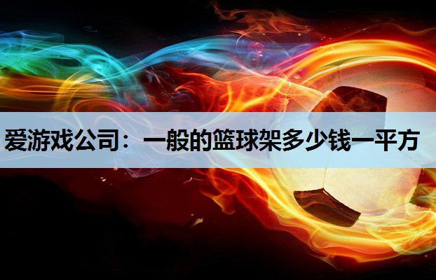 一般的篮球架多少钱一平方 一般的篮球架多少钱一平方