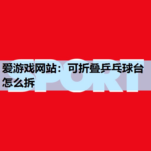 可折叠乒乓球台怎么拆 可折叠乒乓球台怎么拆