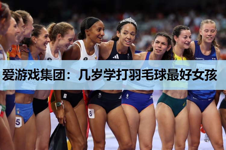 几岁学打羽毛球最好女孩 几岁学打羽毛球最好女孩