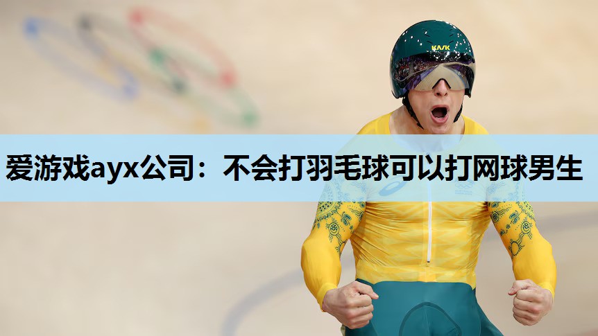 不会打羽毛球可以打网球男生 不会打羽毛球可以打网球男生