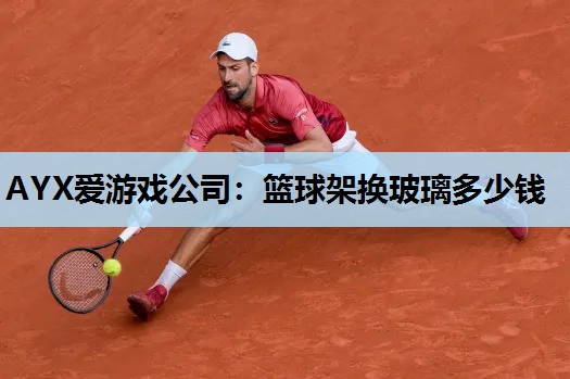 篮球架换玻璃多少钱 篮球架换玻璃多少钱