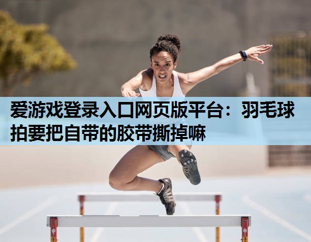 羽毛球拍要把自带的胶带撕掉嘛 羽毛球拍要把自带的胶带撕掉嘛