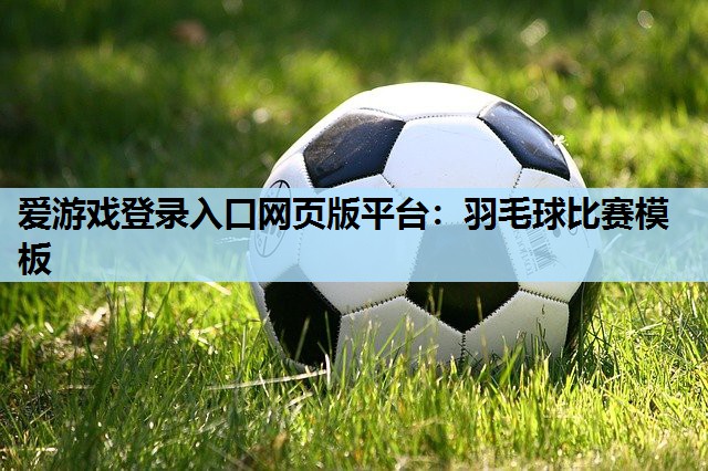羽毛球比赛模板 羽毛球比赛模板