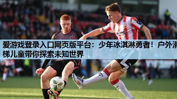 少年冰淇淋勇者!户外滑梯儿童带你探索未知世界 少年冰淇淋勇者!户外滑梯儿童带你探索未知世界