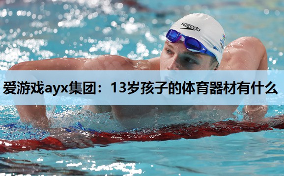 13岁孩子的体育器材有什么 13岁孩子的体育器材有什么