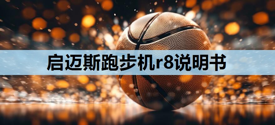 启迈斯跑步机r8说明书 启迈斯跑步机r8说明书