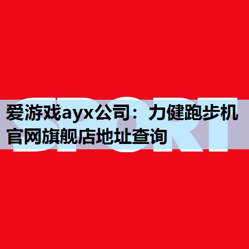 力健跑步机官网旗舰店地址查询 力健跑步机官网旗舰店地址查询