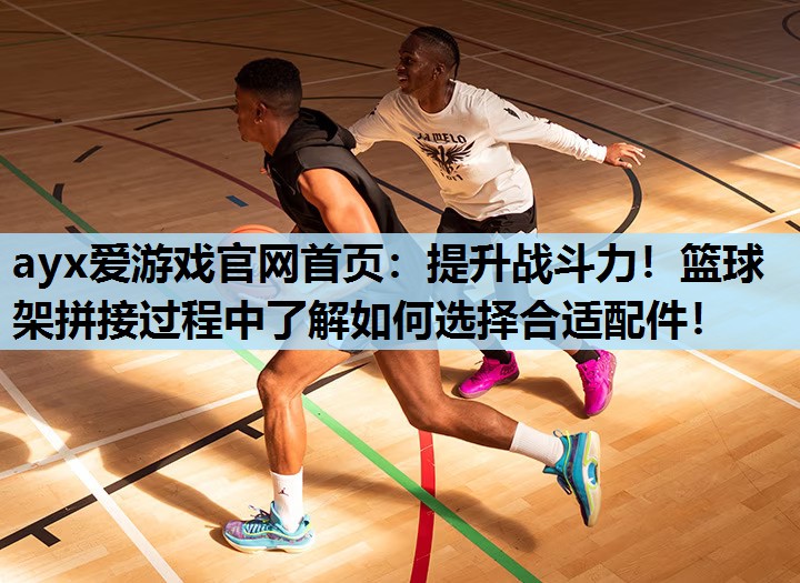 提升战斗力!篮球架拼接过程中了解如何选择合适配件! 提升战斗力!篮球架拼接过程中了解如何选择合适配件!