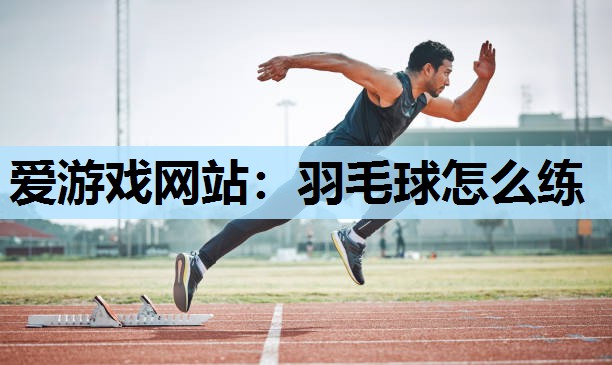 羽毛球怎么练 羽毛球怎么练
