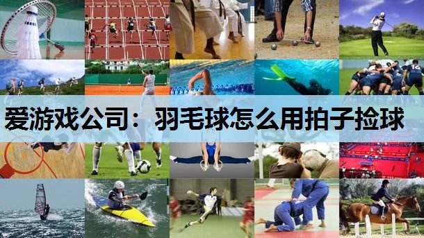 羽毛球怎么用拍子捡球 羽毛球怎么用拍子捡球