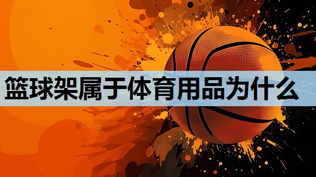 篮球架属于体育用品为什么 篮球架属于体育用品为什么