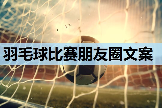 羽毛球比赛朋友圈文案 羽毛球比赛朋友圈文案