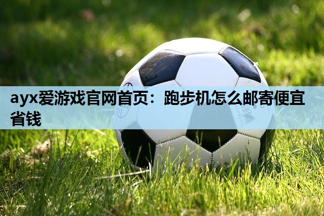 跑步机怎么邮寄便宜省钱 跑步机怎么邮寄便宜省钱